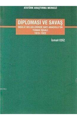 Diplomasi Ve Savaş İngiliz Belgelerinde Batı Anadolu Da Yunan İşgali 1919-1922