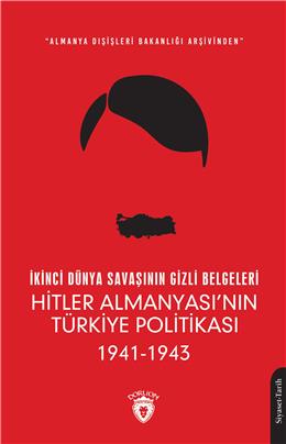 İkinci Dünya Savaşının Gizli Belgeleri Hitler Almanyası’Nın Türkiye Politikası 1941 - 1943