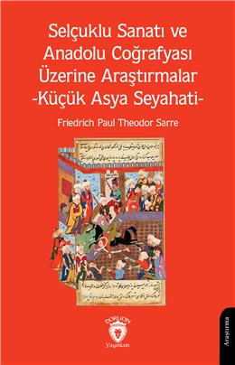 Selçuklu Sanatı Ve Anadolu Coğrafyası Üzerine Araştırmalar -Küçük Asya Seyahati-