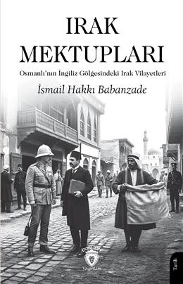Irak Mektupları Osmanlının İngiliz Gölgesindeki Irak Vilayetleri