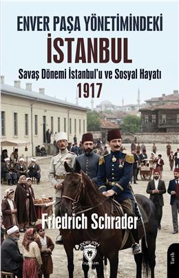 Enver Paşa Yönetimindeki İstanbul Savaş Dönemi İstanbulu Ve Sosyal Hayatı 1917